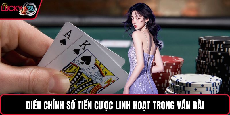 Điều chỉnh số tiền cược linh hoạt trong ván bài