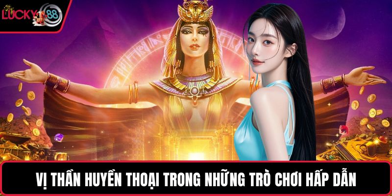 Vị thần huyền thoại trong những trò chơi hấp dẫn